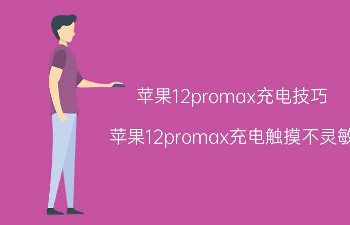 苹果12promax充电技巧 苹果12promax充电触摸不灵敏？